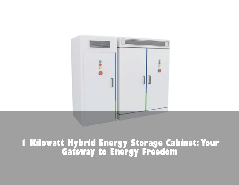 1 Kilowatt Hybrid Energy Storage Cabinet: Your Gateway to Energy Freedom