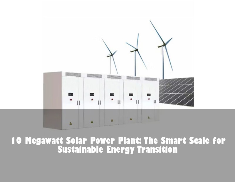 10 Megawatt Solar Power Plant: The Smart Scale for Sustainable Energy Transition