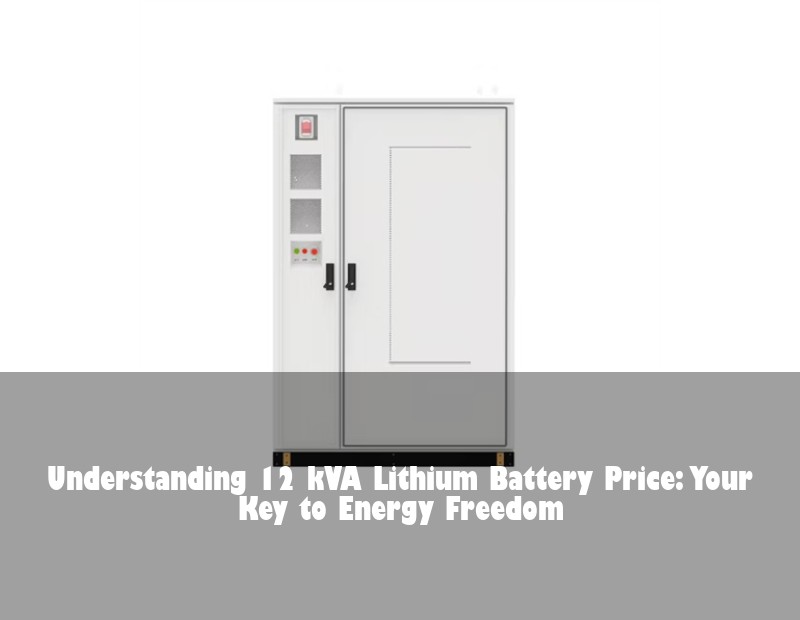 Understanding 12 kVA Lithium Battery Price: Your Key to Energy Freedom | Huijue Solar