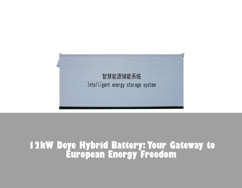 12kW Deye Hybrid Battery: Your Gateway to European Energy Freedom | Huijue Solar