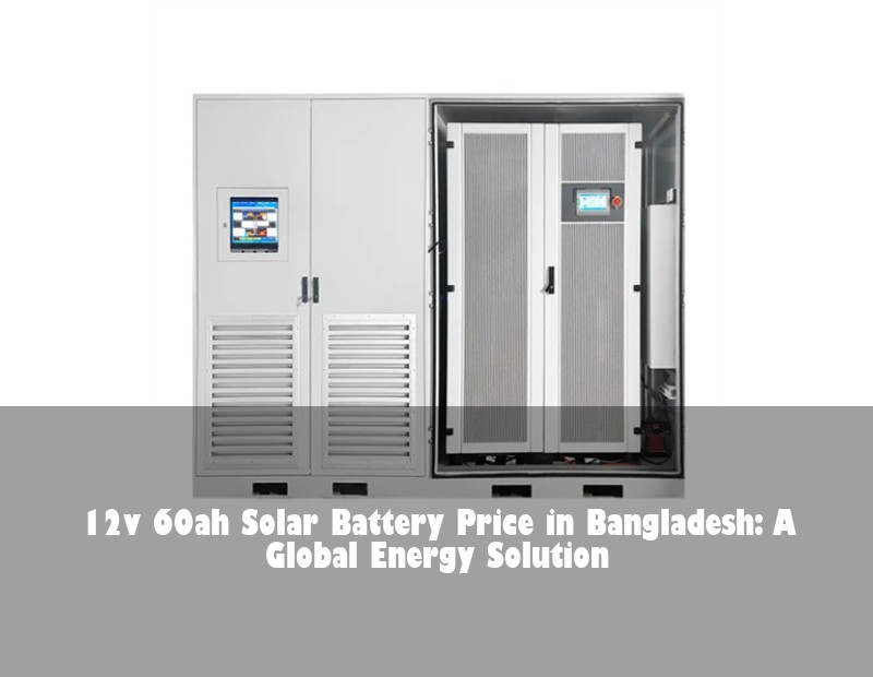 12v 60ah Solar Battery Price in Bangladesh: A Global Energy Solution