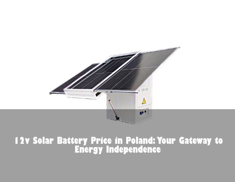 12v Solar Battery Price in Poland: Your Gateway to Energy Independence | Huijue Solar
