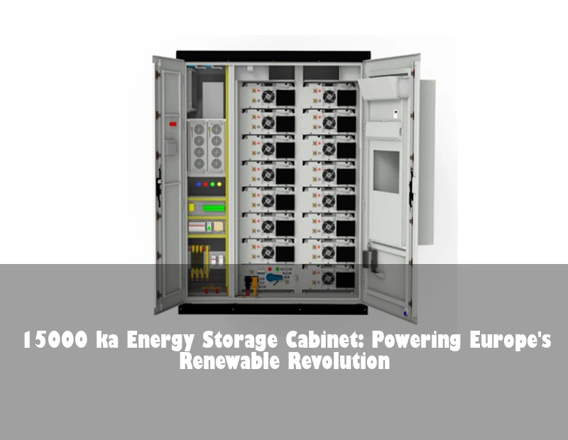 15000 ka Energy Storage Cabinet: Powering Europe's Renewable Revolution | Huijue Solar