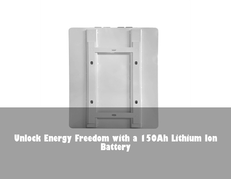 Unlock Energy Freedom with a 150Ah Lithium Ion Battery