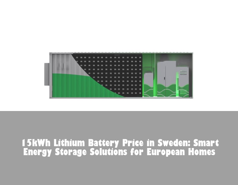 15kWh Lithium Battery Price in Sweden: Smart Energy Storage Solutions for European Homes