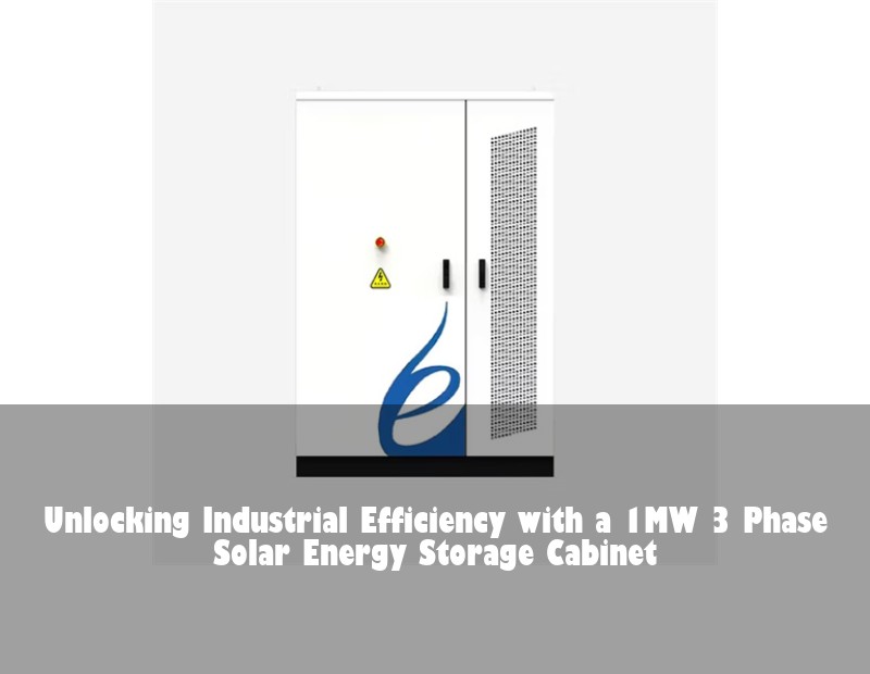 Unlocking Industrial Efficiency with a 1MW 3 Phase Solar Energy Storage Cabinet
