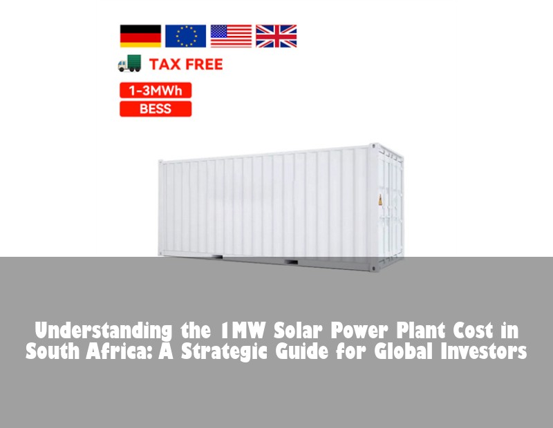 Understanding the 1MW Solar Power Plant Cost in South Africa: A Strategic Guide for Global Investors