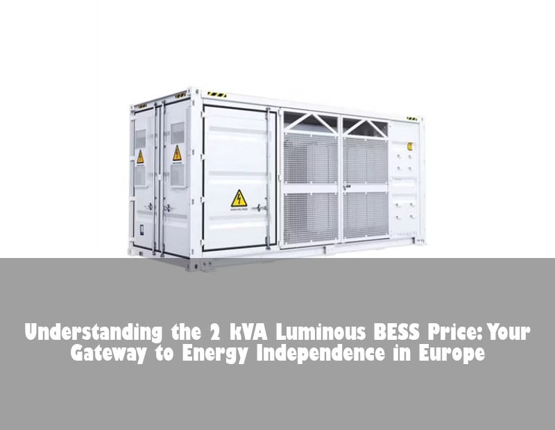 Understanding the 2 kVA Luminous BESS Price: Your Gateway to Energy Independence in Europe