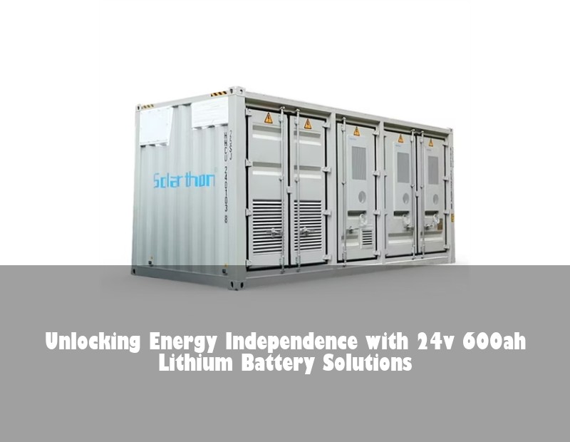 Unlocking Energy Independence with 24v 600ah Lithium Battery Solutions | Huijue Solar