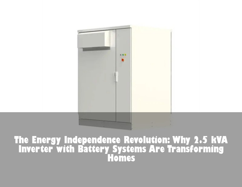 The Energy Independence Revolution: Why 2.5 kVA Inverter with Battery Systems Are Transforming Homes