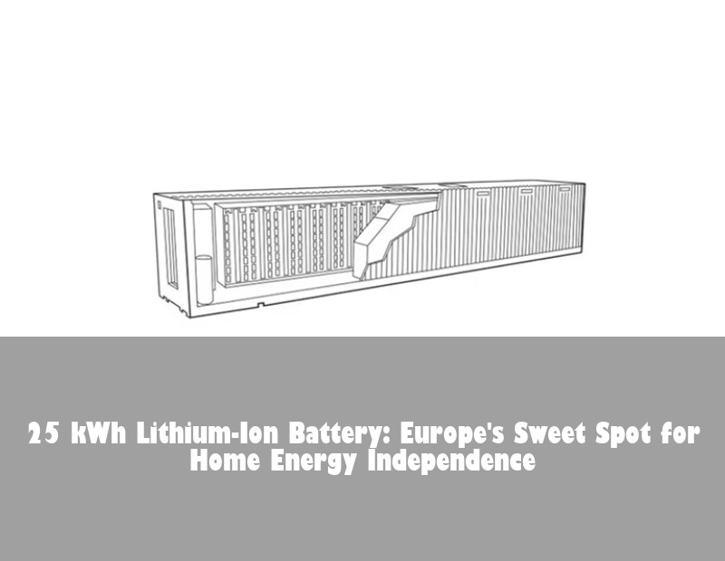 25 kWh Lithium-Ion Battery: Europe's Sweet Spot for Home Energy Independence