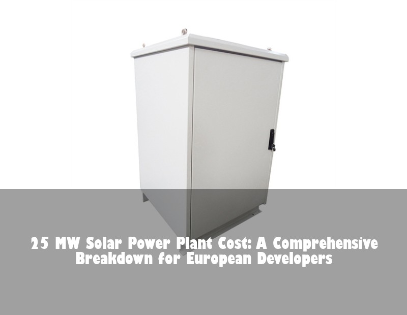 25 MW Solar Power Plant Cost: A Comprehensive Breakdown for European Developers