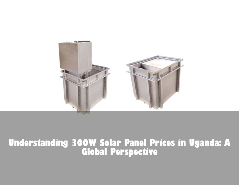 Understanding 300W Solar Panel Prices in Uganda: A Global Perspective | Huijue Solar