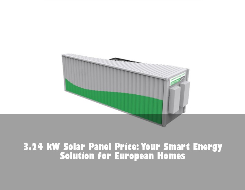 3.24 kW Solar Panel Price: Your Smart Energy Solution for European Homes | Huijue Solar