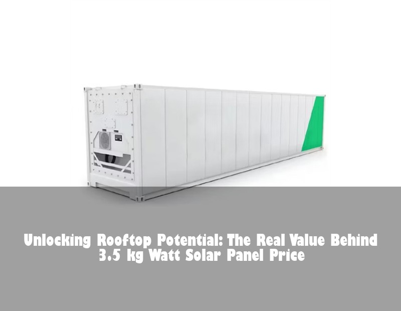 Unlocking Rooftop Potential: The Real Value Behind 3.5 kg Watt Solar Panel Price