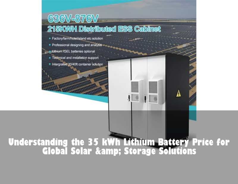 Understanding the 35 kWh Lithium Battery Price for Global Solar &amp; Storage Solutions