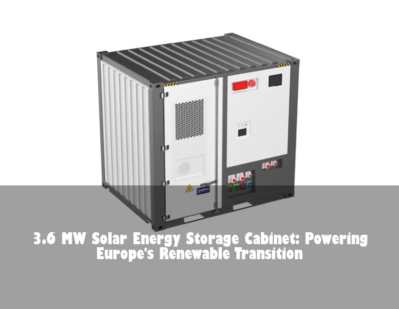 3.6 MW Solar Energy Storage Cabinet: Powering Europe's Renewable Transition