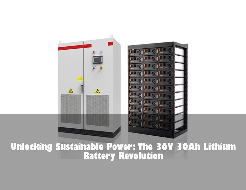 Unlocking Sustainable Power: The 36V 30Ah Lithium Battery Revolution
