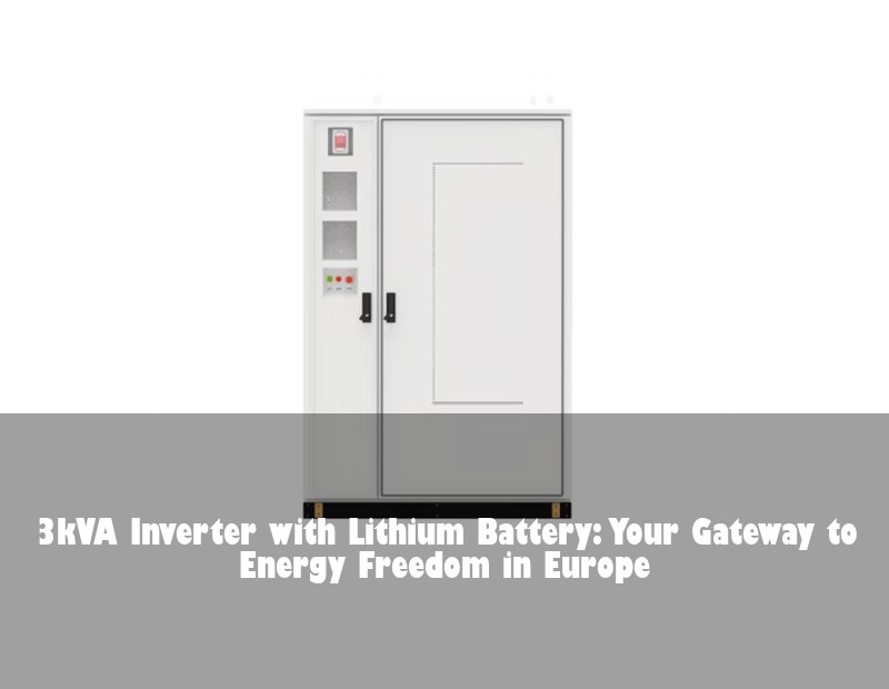 3kVA Inverter with Lithium Battery: Your Gateway to Energy Freedom in Europe