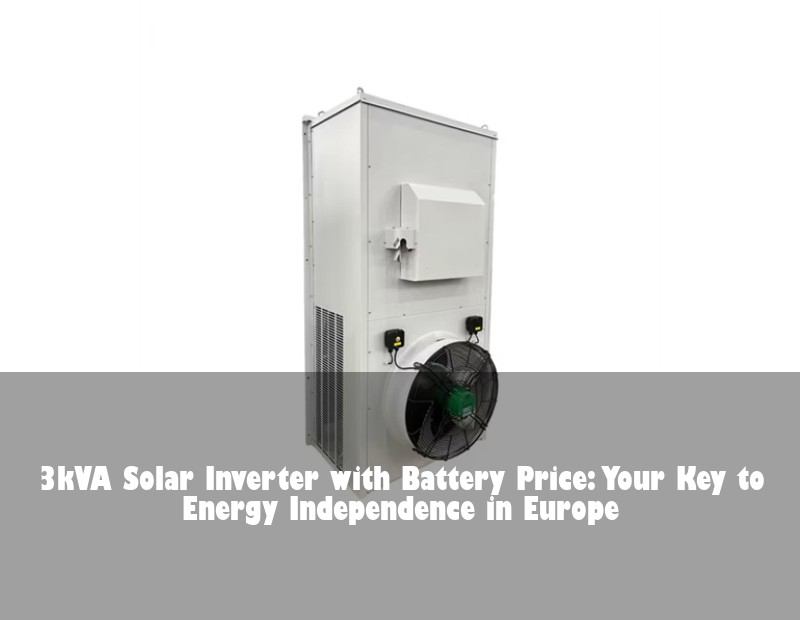 3kVA Solar Inverter with Battery Price: Your Key to Energy Independence in Europe