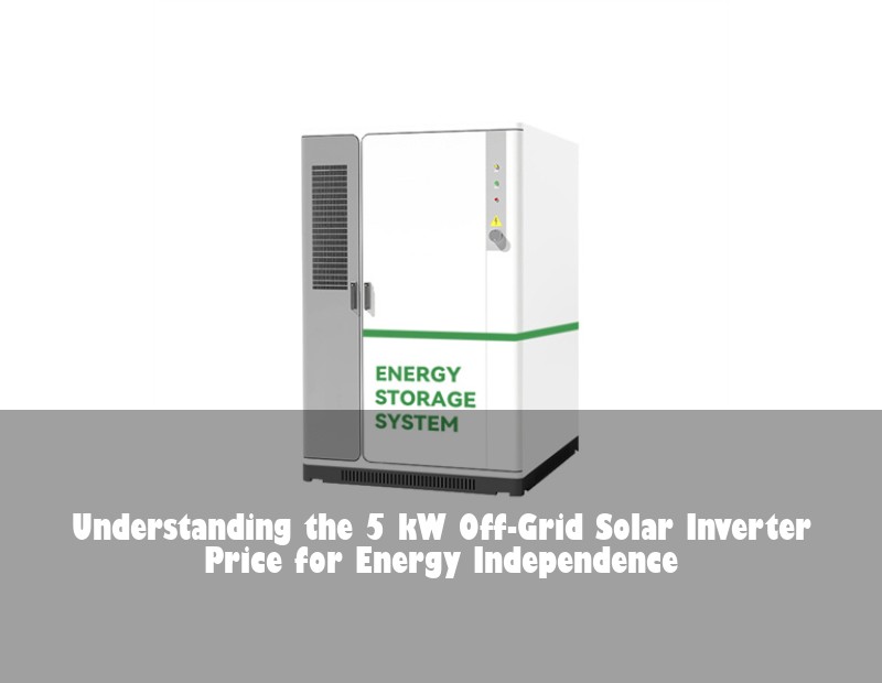 Understanding the 5 kW Off-Grid Solar Inverter Price for Energy Independence