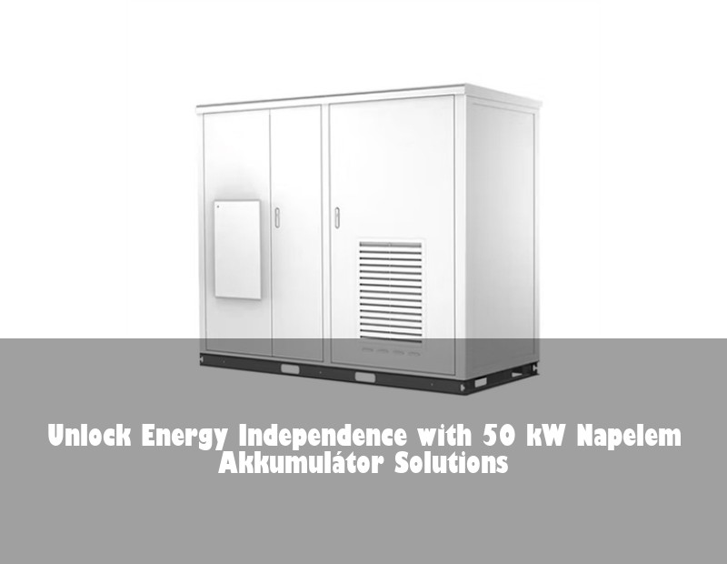 Unlock Energy Independence with 50 kW Napelem Akkumulátor Solutions