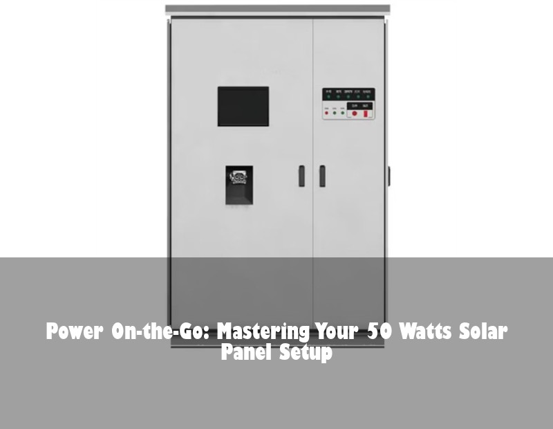 Power On-the-Go: Mastering Your 50 Watts Solar Panel Setup