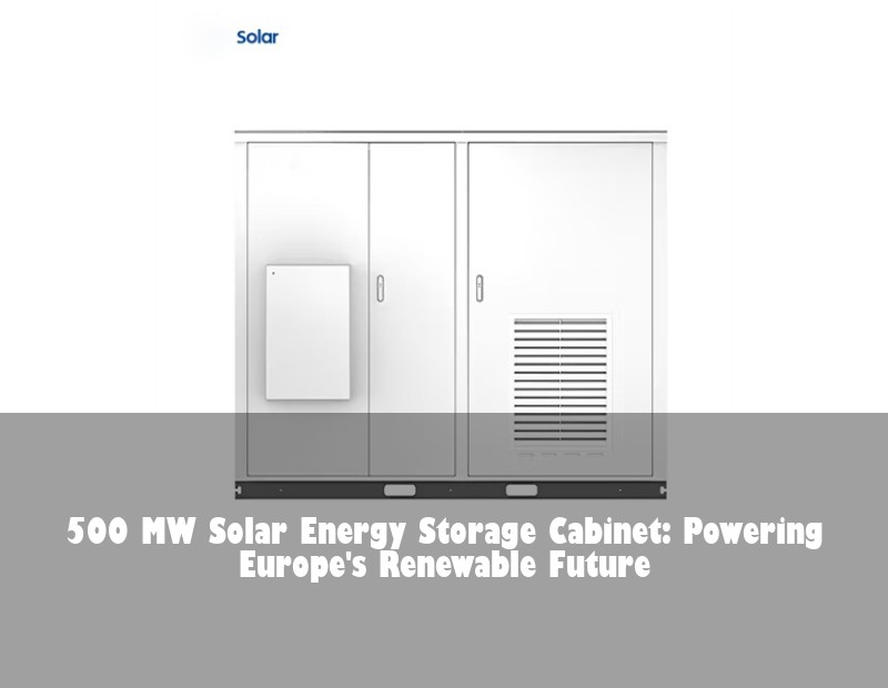 500 MW Solar Energy Storage Cabinet: Powering Europe's Renewable Future