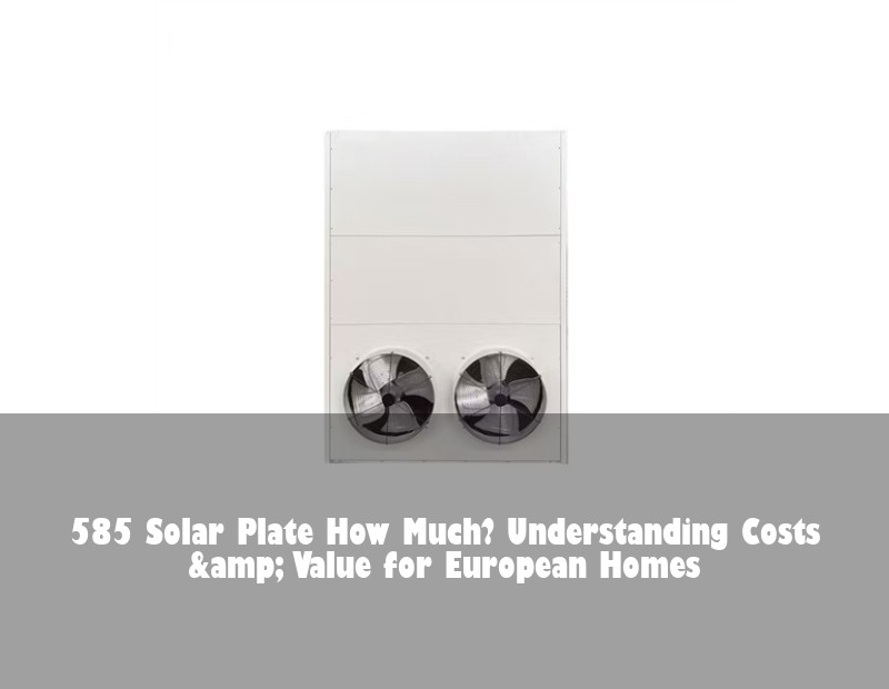585 Solar Plate How Much? Understanding Costs &amp; Value for European Homes | Huijue Solar