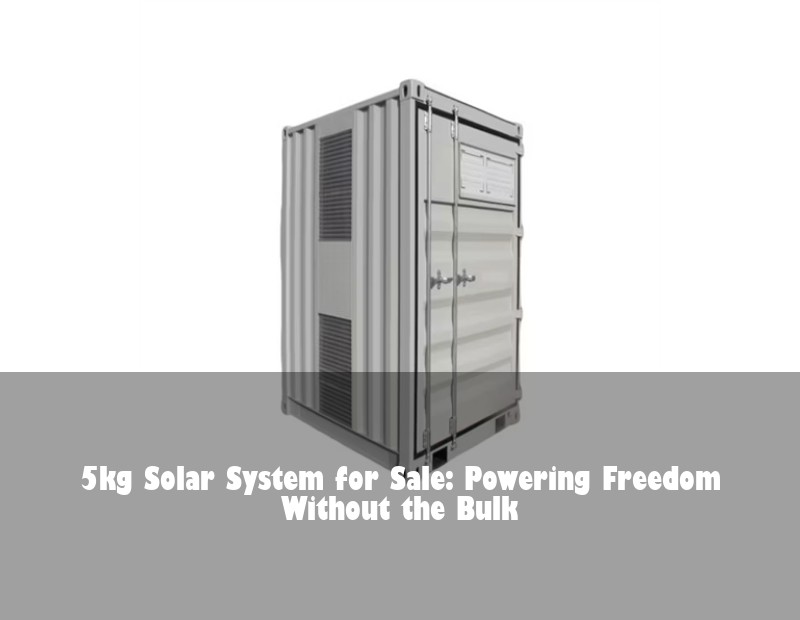5kg Solar System for Sale: Powering Freedom Without the Bulk