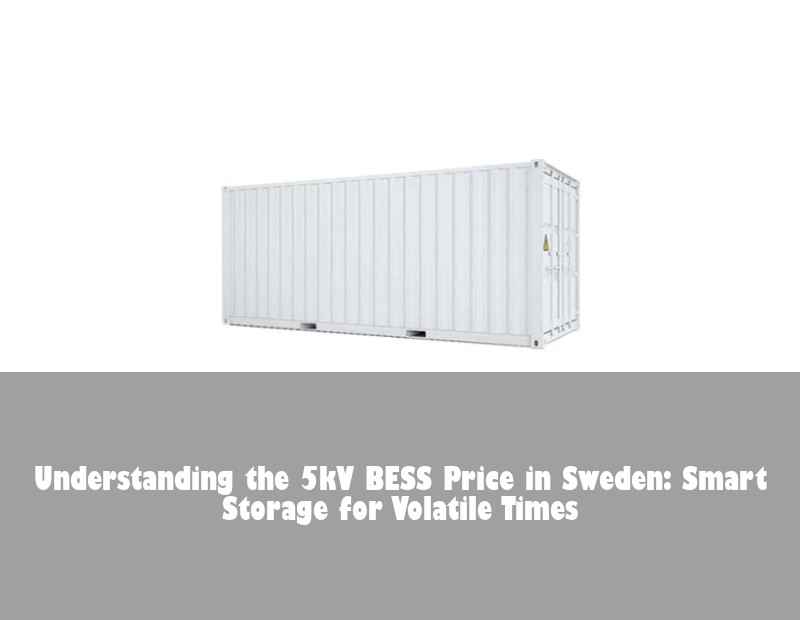 Understanding the 5kV BESS Price in Sweden: Smart Storage for Volatile Times | Huijue Solar