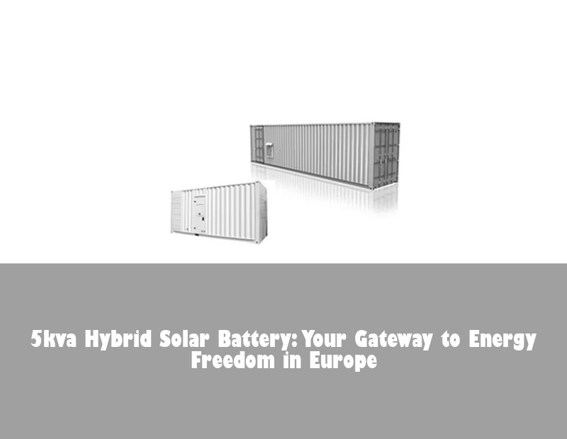 5kva Hybrid Solar Battery: Your Gateway to Energy Freedom in Europe | Huijue Solar