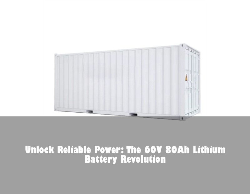 Unlock Reliable Power: The 60V 80Ah Lithium Battery Revolution | Huijue Solar