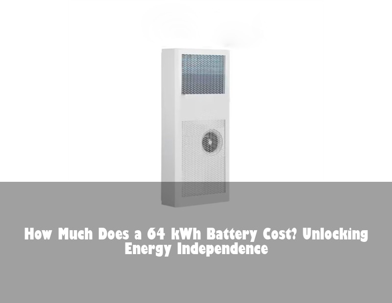 How Much Does a 64 kWh Battery Cost? Unlocking Energy Independence
