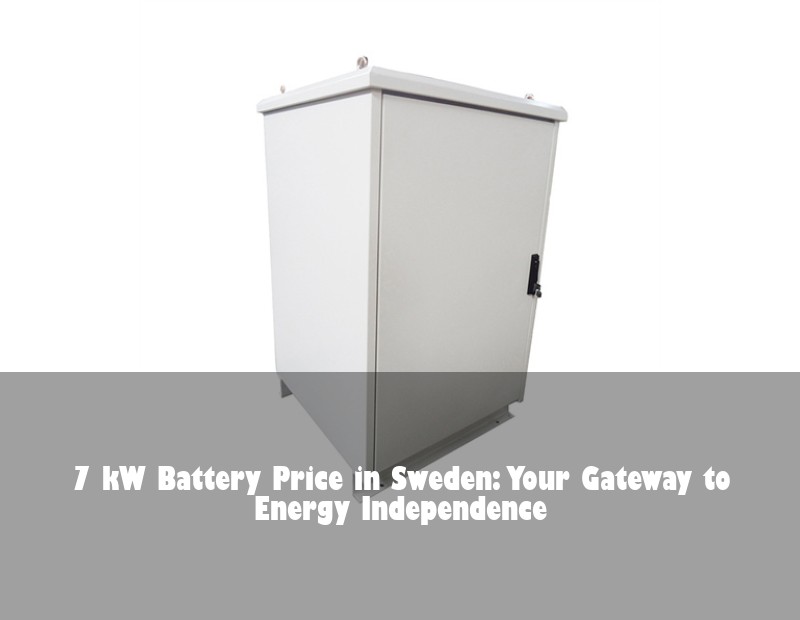 7 kW Battery Price in Sweden: Your Gateway to Energy Independence | Huijue Solar