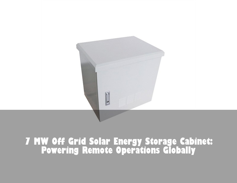 7 MW Off Grid Solar Energy Storage Cabinet: Powering Remote Operations Globally | Huijue Solar
