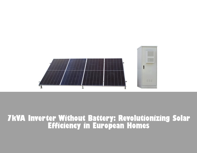 7kVA Inverter Without Battery: Revolutionizing Solar Efficiency in European Homes