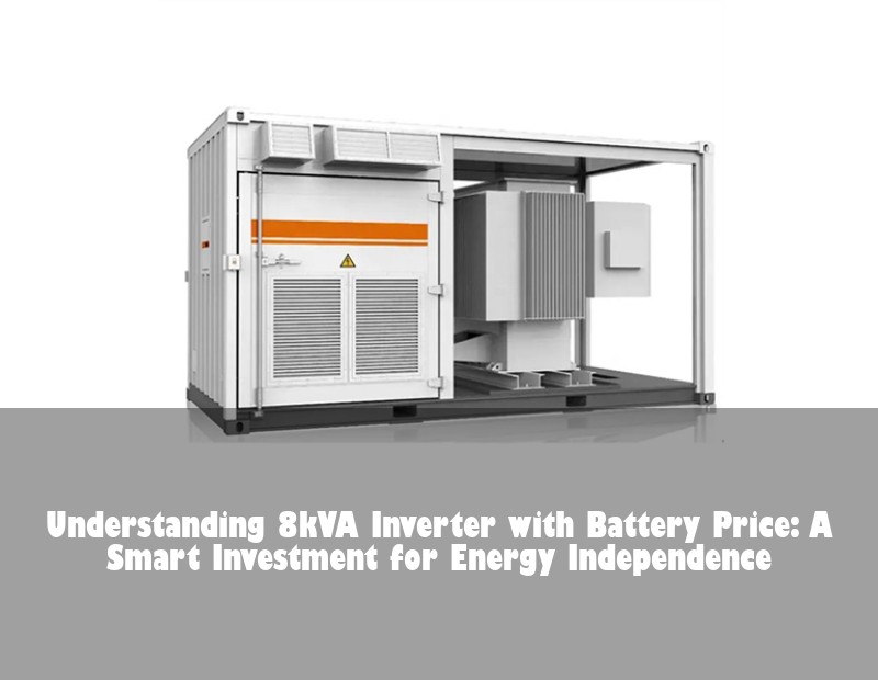 Understanding 8kVA Inverter with Battery Price: A Smart Investment for Energy Independence | Huijue Solar
