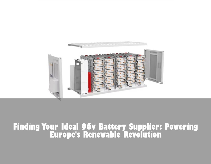 Finding Your Ideal 96v Battery Supplier: Powering Europe's Renewable Revolution