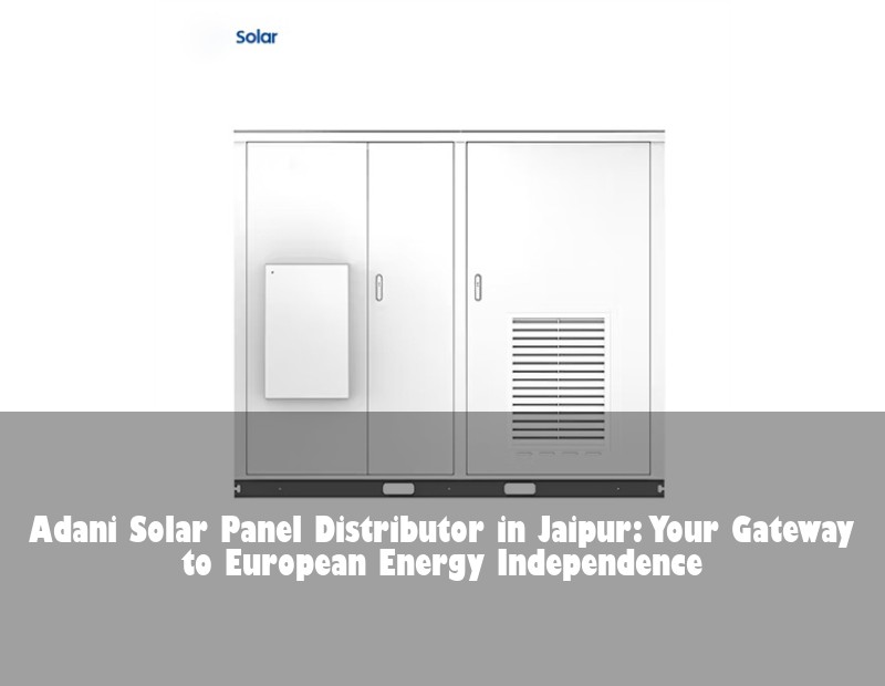 Adani Solar Panel Distributor in Jaipur: Your Gateway to European Energy Independence