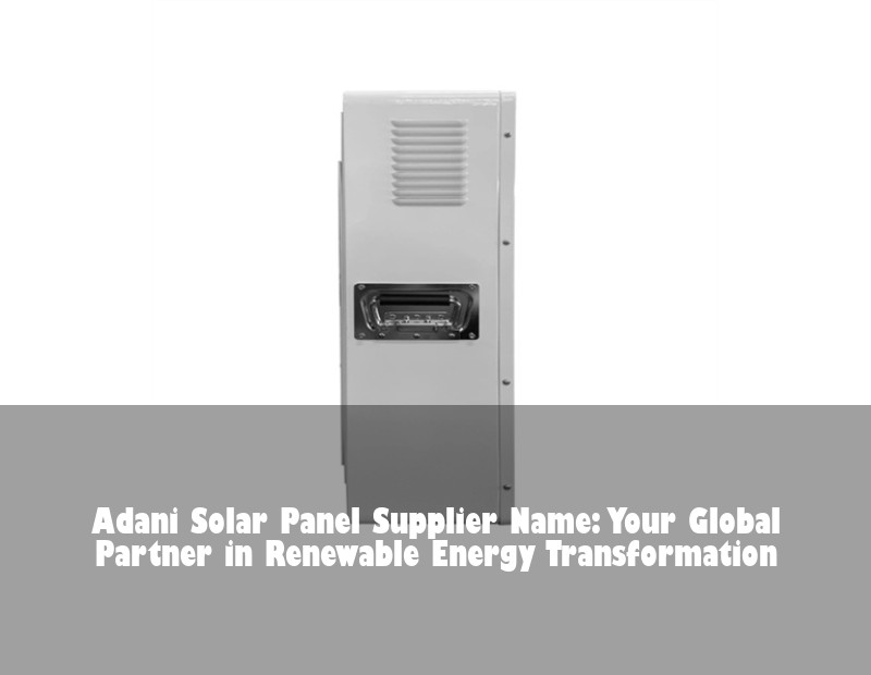Adani Solar Panel Supplier Name: Your Global Partner in Renewable Energy Transformation
