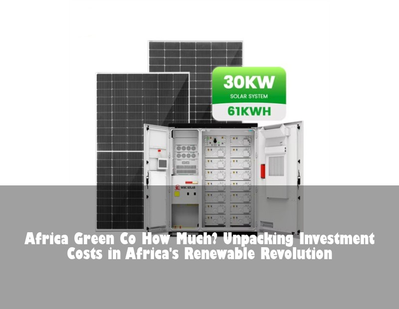 Africa Green Co How Much? Unpacking Investment Costs in Africa's Renewable Revolution