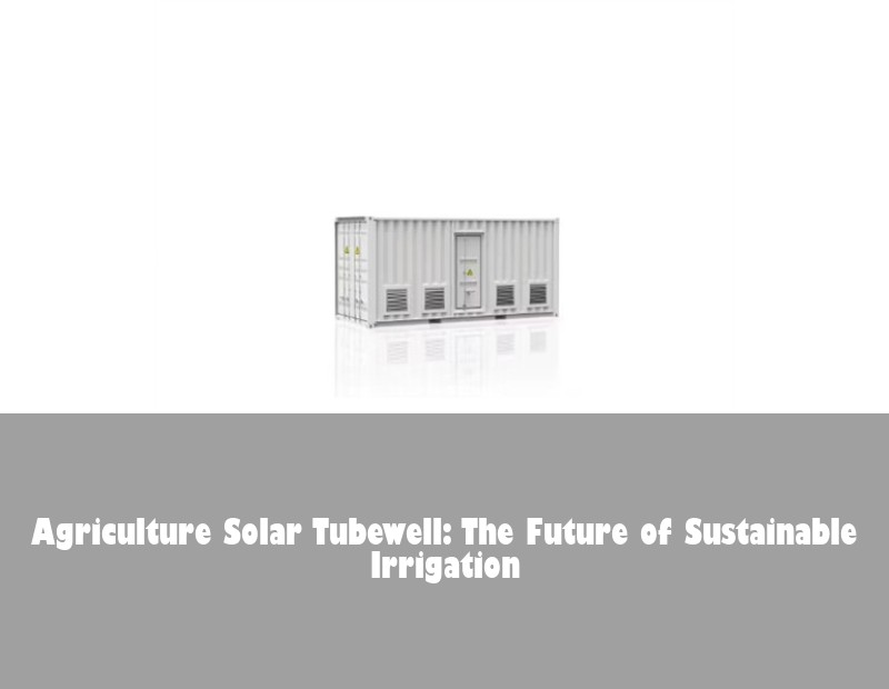 Agriculture Solar Tubewell: The Future of Sustainable Irrigation
