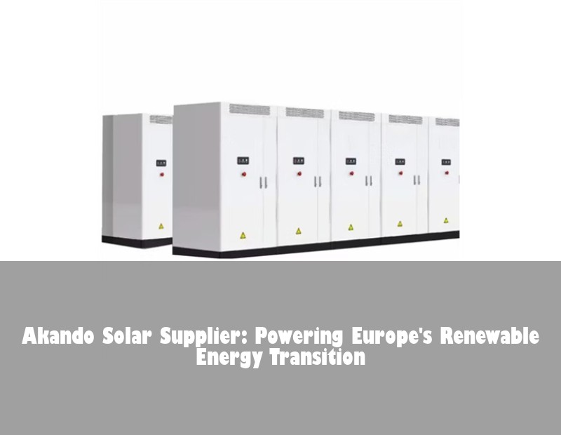 Akando Solar Supplier: Powering Europe's Renewable Energy Transition | Huijue Solar