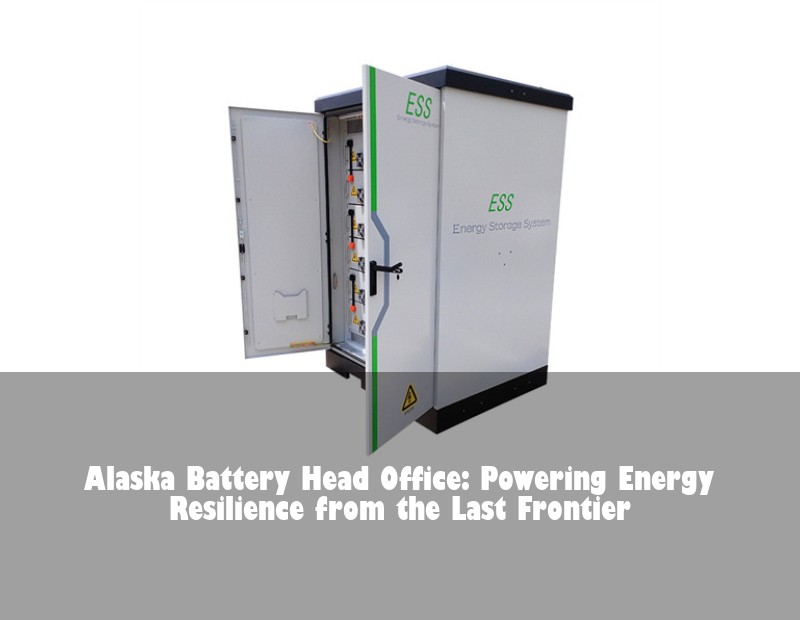 Alaska Battery Head Office: Powering Energy Resilience from the Last Frontier