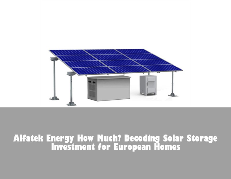 Alfatek Energy How Much? Decoding Solar Storage Investment for European Homes | Huijue Solar