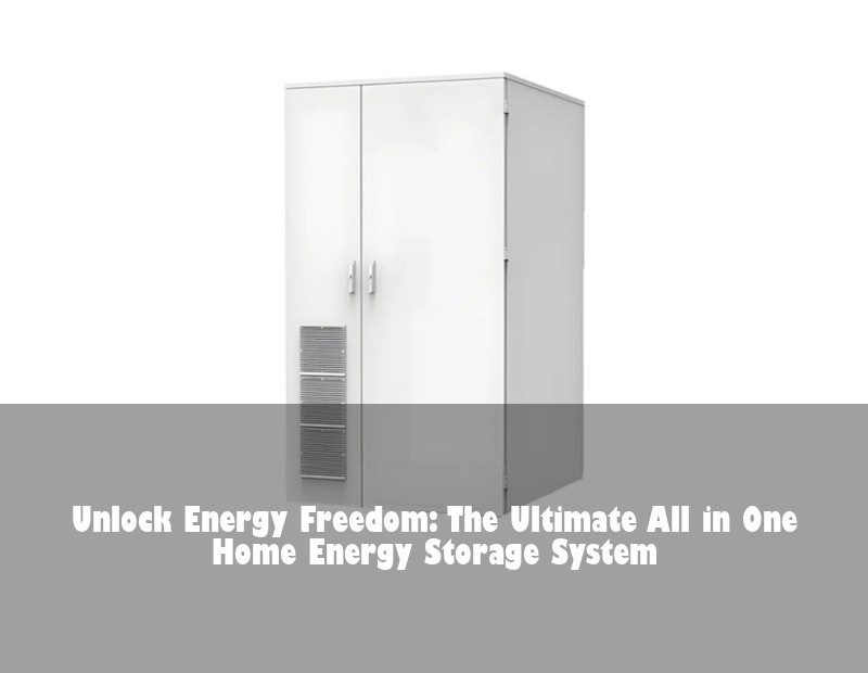 Unlock Energy Freedom: The Ultimate All in One Home Energy Storage System | Huijue Solar