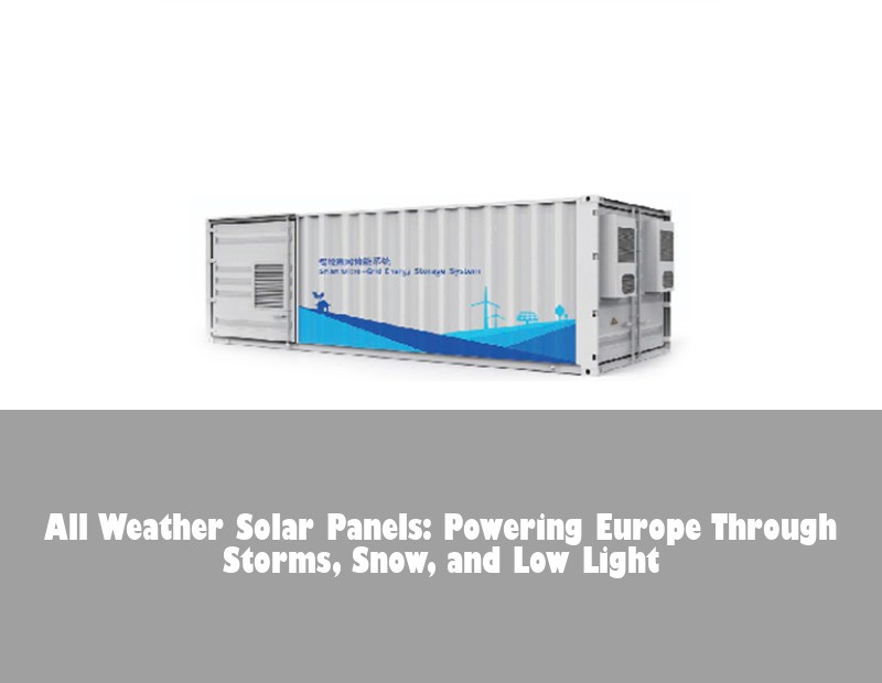 All Weather Solar Panels: Powering Europe Through Storms, Snow, and Low Light | Huijue Solar