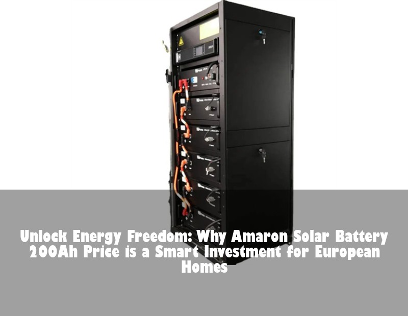 Unlock Energy Freedom: Why Amaron Solar Battery 200Ah Price is a Smart Investment for European Homes