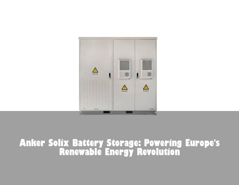 Anker Solix Battery Storage: Powering Europe's Renewable Energy Revolution | Huijue Solar